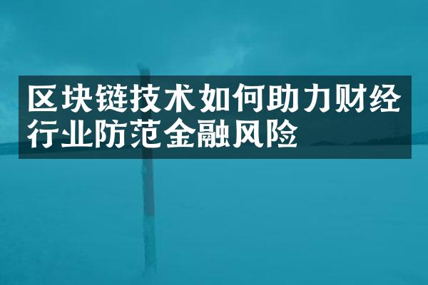 区块链技术如何助力财经行业防范金融风险