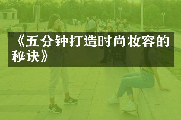 《五分钟打造时尚妆容的秘诀》