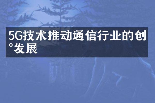 5G技术推动通信行业的创新发展