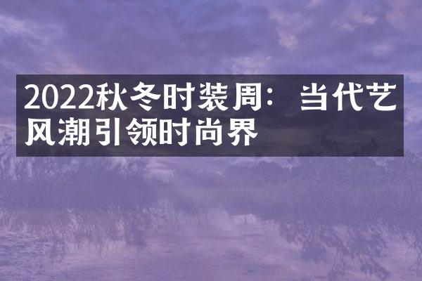 2022秋冬时装周：当代艺术风潮引领时尚界