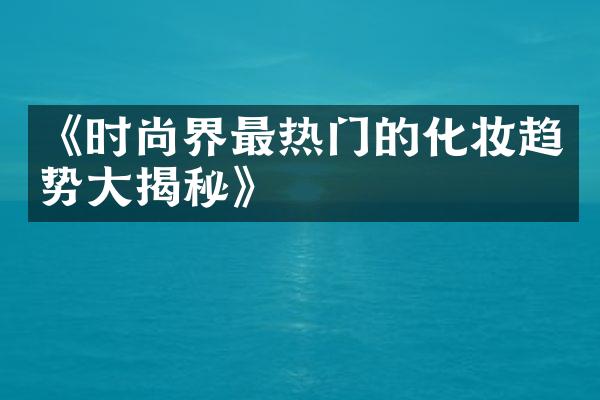 《时尚界最热门的化妆趋势揭秘》