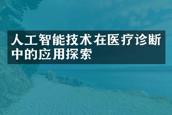 人工智能技术在医疗诊断中的应用探索