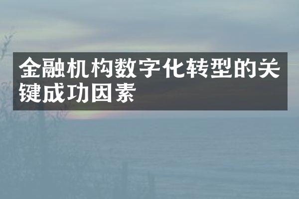 金融机构数字化转型的关键成功因素