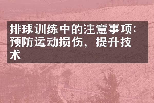 排球训练中的注意事项：预防运动损伤，提升技战术