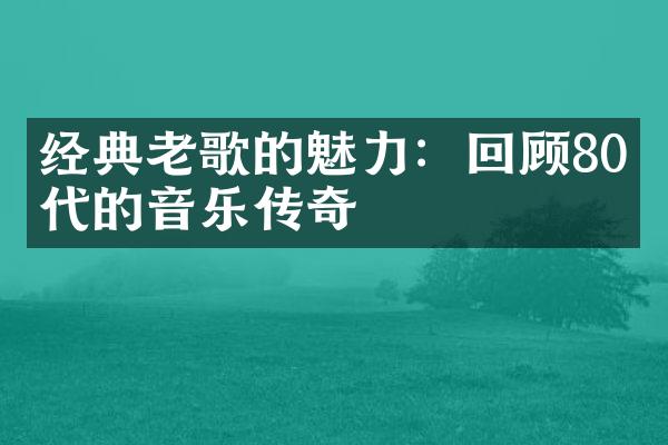 经典老歌的魅力：回顾80年代的音乐传奇