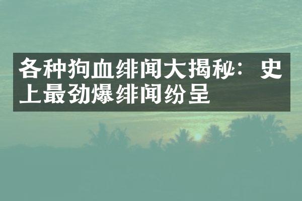 各种狗血绯闻大揭秘：史上最劲爆绯闻纷呈