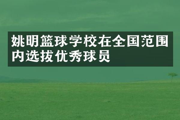 姚明篮球学校在全国范围内选拔优秀球员