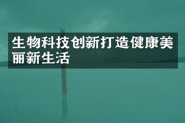 生物科技创新打造健康美丽新生活