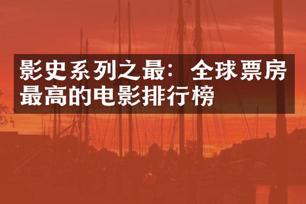 影史系列之最：全球票房最高的电影排行榜