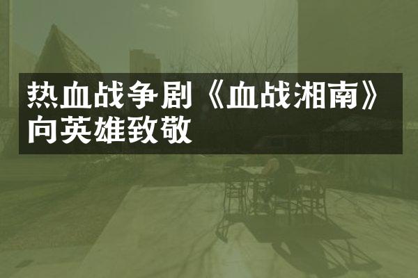 热血战争剧《血战湘南》向英雄致敬