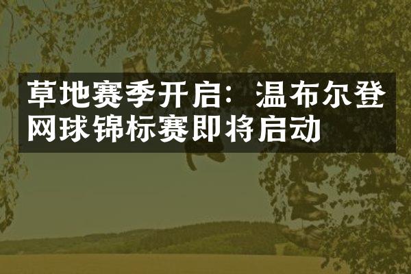 草地赛季开启：温布尔登网球锦标赛即将启动