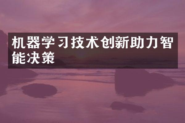 机器学习技术创新助力智能决策