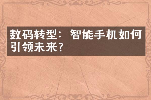 数码转型：智能手机如何引领未来？