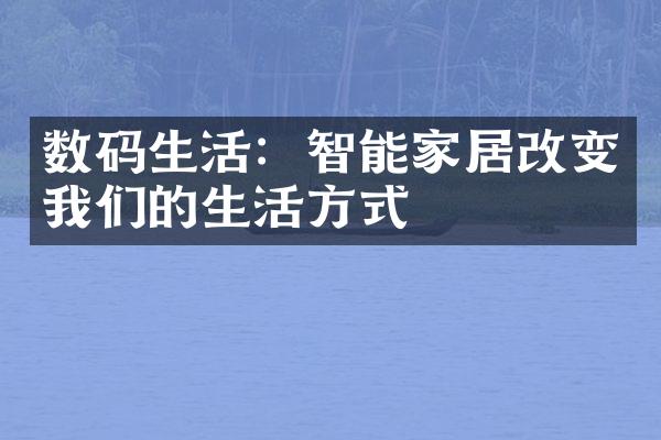 数码生活：智能家居改变我们的生活方式