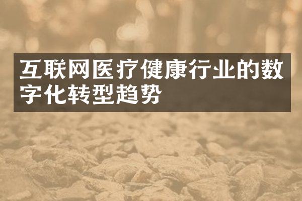 互联网医疗健康行业的数字化转型趋势