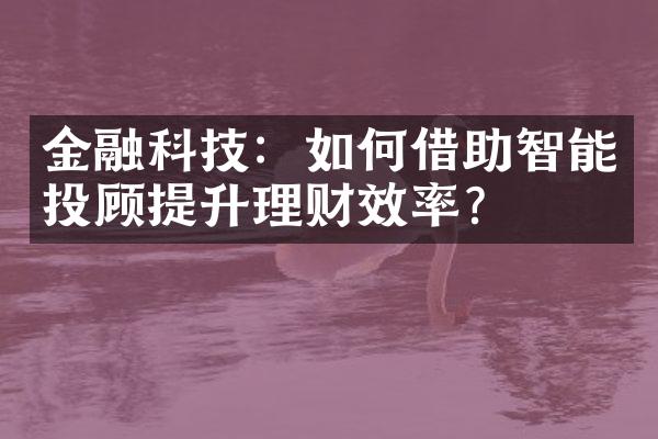 金融科技：如何借助智能投顾提升理财效率？