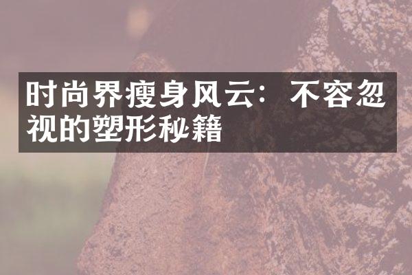 时尚界瘦身风云：不容忽视的塑形秘籍