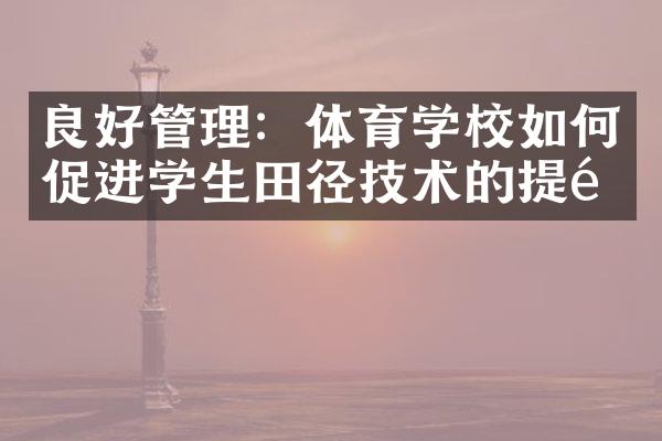 良好管理：体育学校如何促进学生田径技术的提高