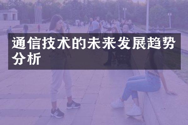 通信技术的未来发展趋势分析