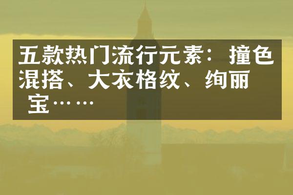 五款热门流行元素：撞色混搭、大衣格纹、绚丽珠宝……