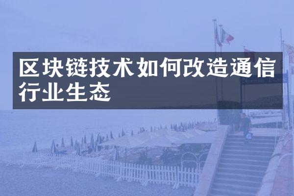 区块链技术如何改造通信行业生态