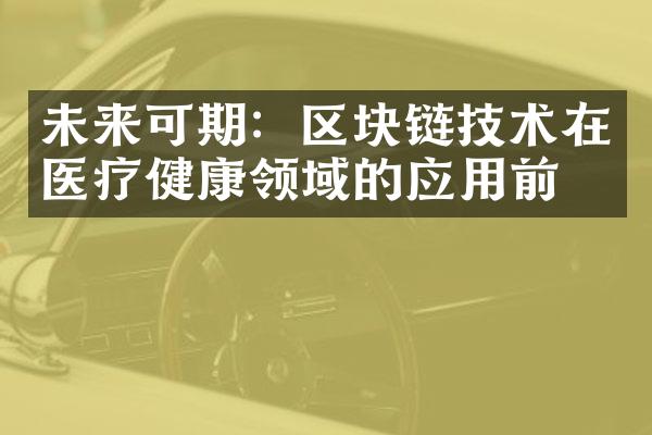 未来可期：区块链技术在医疗健康领域的应用前景