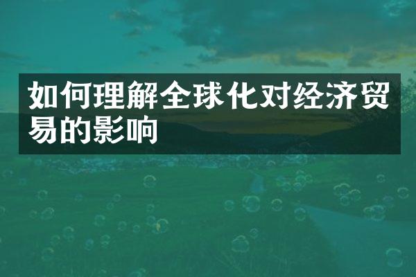 如何理解全球化对经济贸易的影响