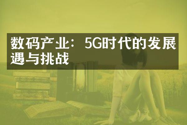 数码产业：5G时代的发展机遇与挑战