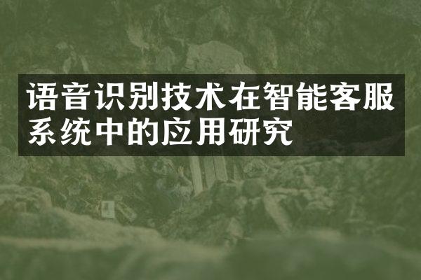 语音识别技术在智能客服系统中的应用研究