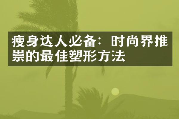 瘦身达人必备：时尚界推崇的最佳塑形方法