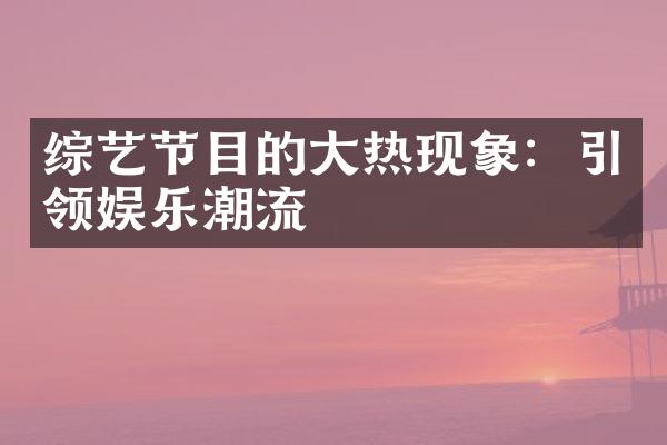 综艺节目的热现象：引领娱乐潮流