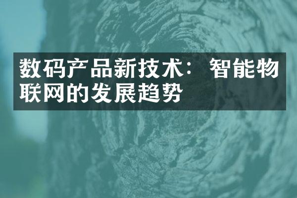 数码产品新技术：智能物联网的发展趋势