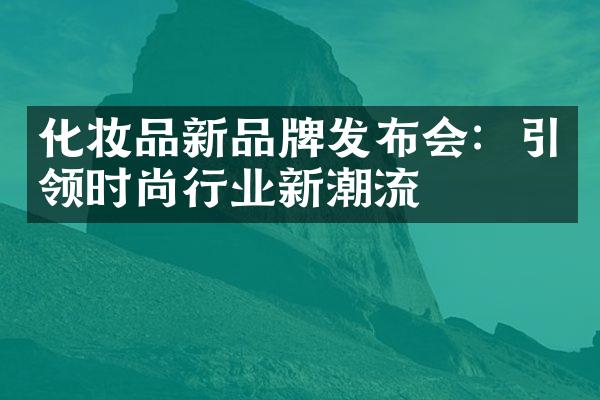 化妆品新品牌发布会：引领时尚行业新潮流