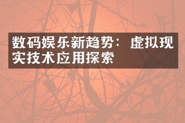 数码娱乐新趋势：虚拟现实技术应用探索