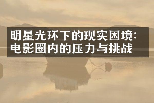 明星光环下的现实困境：电影圈内的压力与挑战