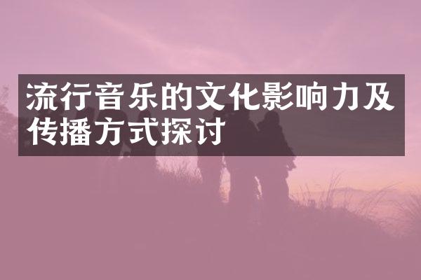 流行音乐的文化影响力及传播方式探讨