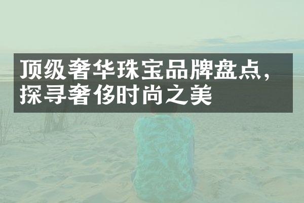 顶级奢华珠宝品牌盘点，探寻奢侈时尚之美