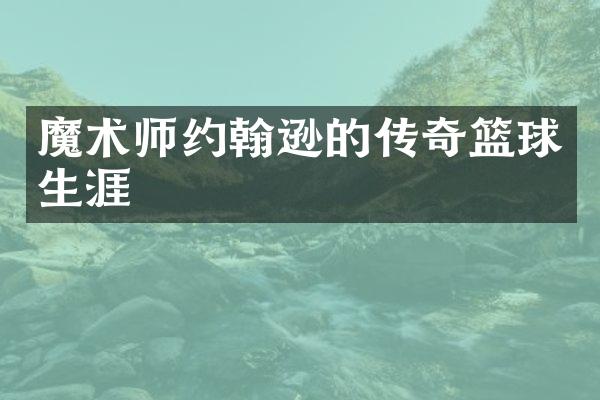 魔术师约翰逊的传奇篮球生涯