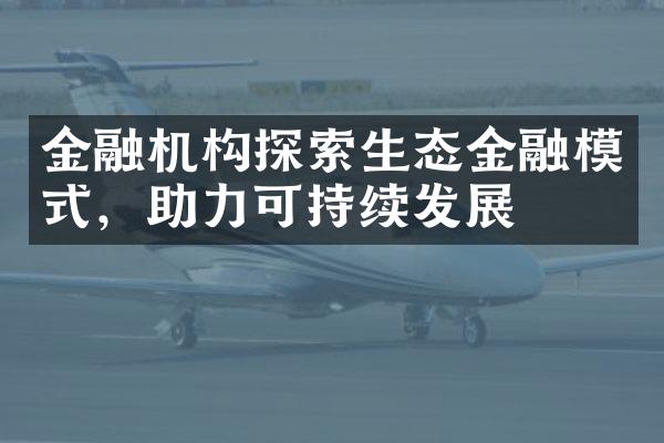 金融机构探索生态金融模式，助力可持续发展