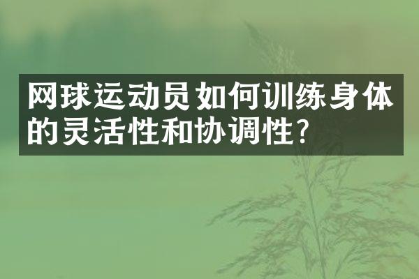 网球运动员如何训练身体的灵活性和协调性？