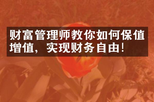 财富管理师教你如何保值增值，实现财务自由！