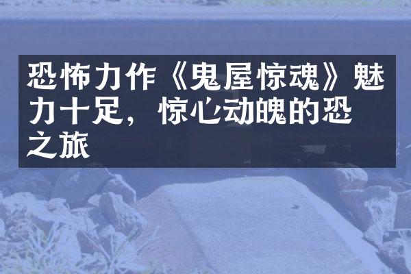 恐怖力作《鬼屋惊魂》魅力十足，惊心动魄的恐怖之旅