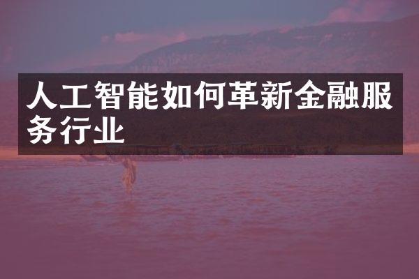 人工智能如何革新金融服务行业