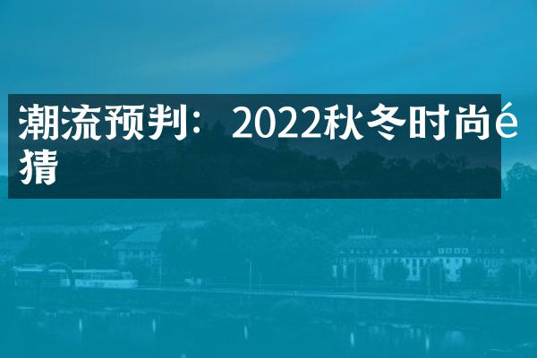 潮流预判：2022秋冬时尚预猜