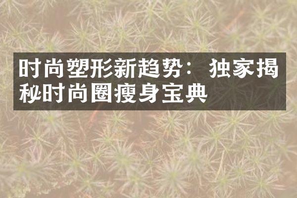 时尚塑形新趋势：独家揭秘时尚圈宝典