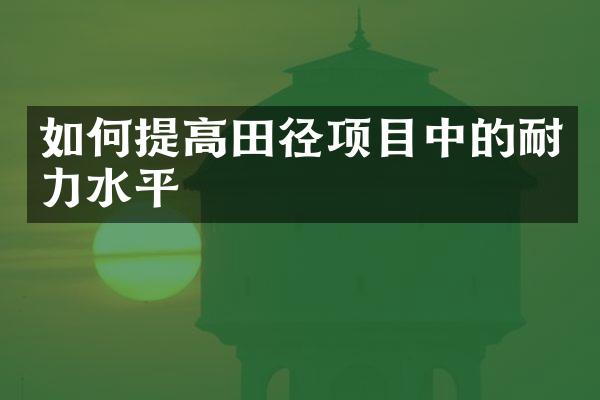 如何提高田径项目中的耐力水平