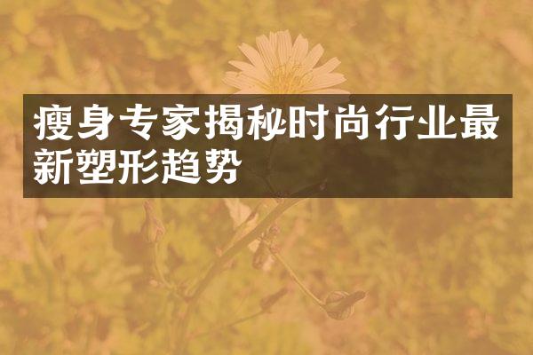 瘦身专家揭秘时尚行业最新塑形趋势