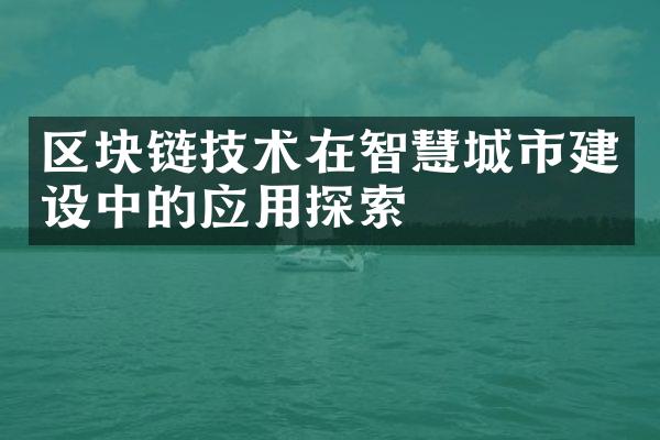 区块链技术在智慧城市建设中的应用探索