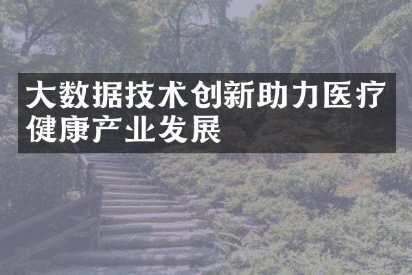 大数据技术创新助力医疗健康产业发展