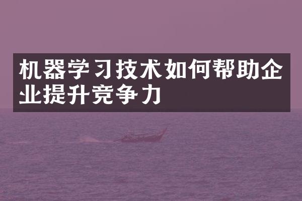 机器学习技术如何帮助企业提升竞争力